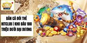 Bắn Cá Đổi Thẻ Hitclub | Kho Báu 100 Triệu Dưới Đại Dương