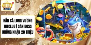 Bắn Cá Long Vương Hitclub | Săn Boss Khủng Nhận 20 Triệu