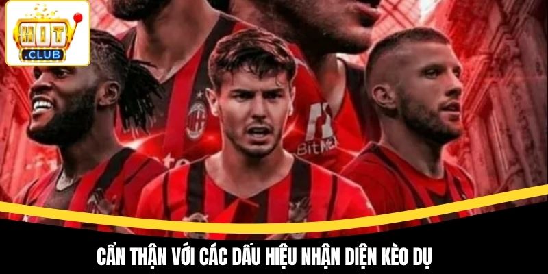 Cẩn thận với các dấu hiệu nhận diện kèo dụ
