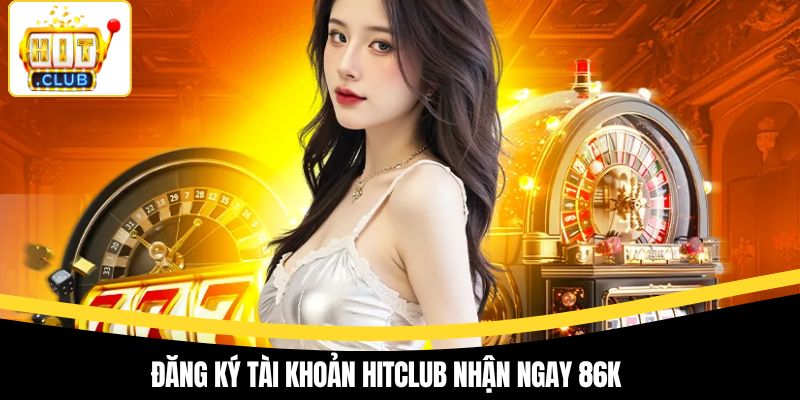 Đăng ký tài khoản Hitclub nhận ngay 86k