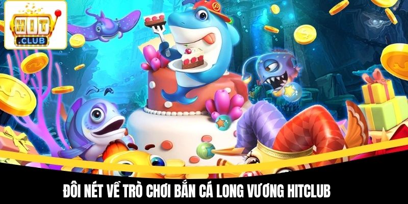 Đôi nét về trò chơi bắn cá Long Vương Hitclub