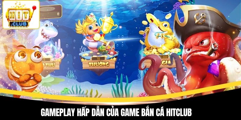 Gameplay hấp dẫn của game bắn cá Hitclub