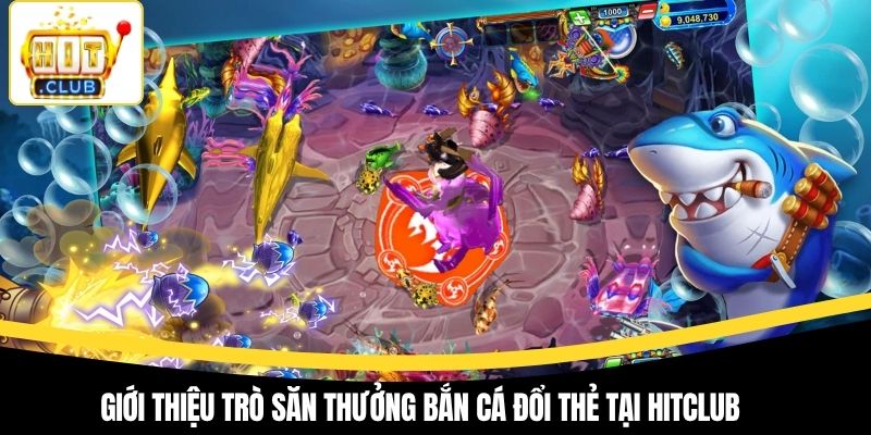 Giới thiệu trò săn thưởng bắn cá đổi thẻ tại Hitclub
