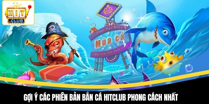 Gợi ý các phiên bản bắn cá Hitclub phong cách nhất