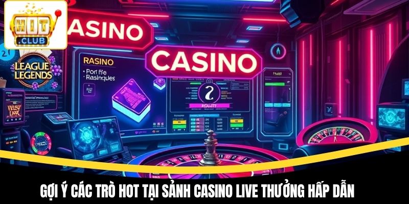 Gợi ý các trò hot tại sảnh casino live thưởng hấp dẫn
