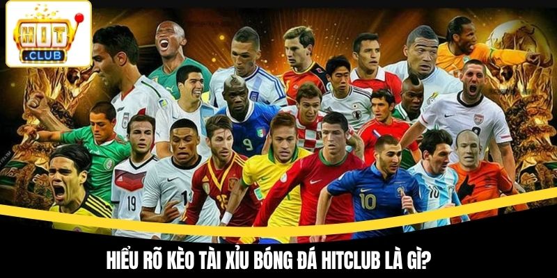 Hiểu rõ kèo tài xỉu bóng đá Hitclub là gì?