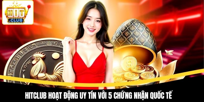 Hitclub hoạt động uy tín với 5 chứng nhận quốc tế