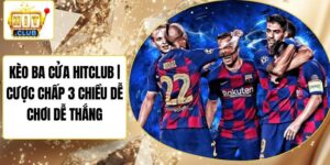 Kèo Ba Cửa Hitclub | Cược Chấp 3 Chiều Dễ Chơi Dễ Thắng