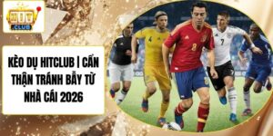 Kèo Dụ Hitclub | Cẩn Thận Tránh Bẫy Từ Nhà Cái 2026