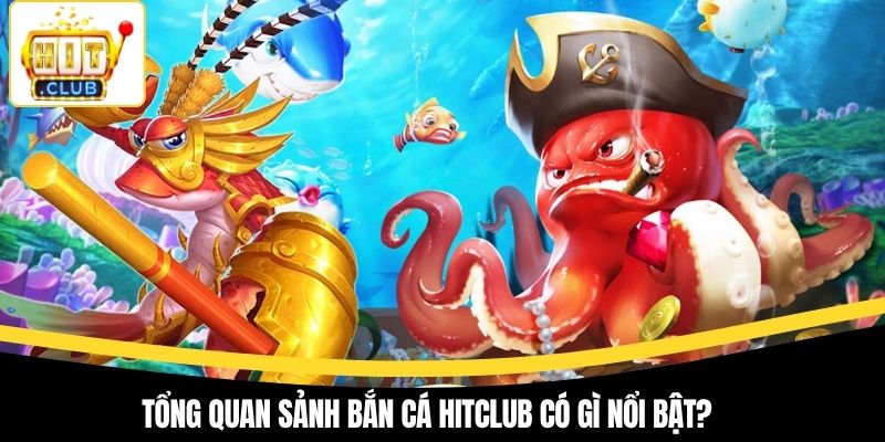 Tổng quan sảnh bắn cá Hitclub có gì nổi bật?