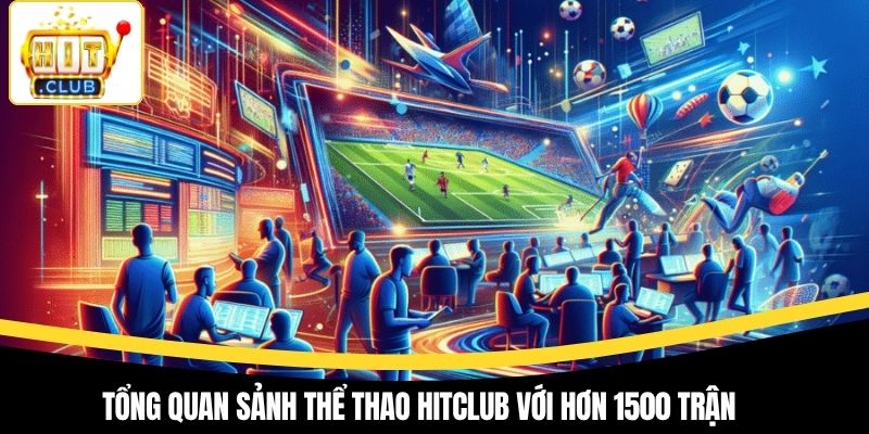 Tổng quan sảnh thể thao Hitclub với hơn 1500 trận