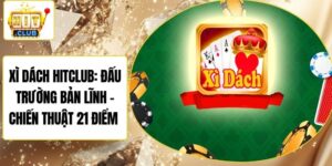Xì Dách Hitclub: Đấu Trường Bản Lĩnh – Chiến Thuật 21 Điểm 