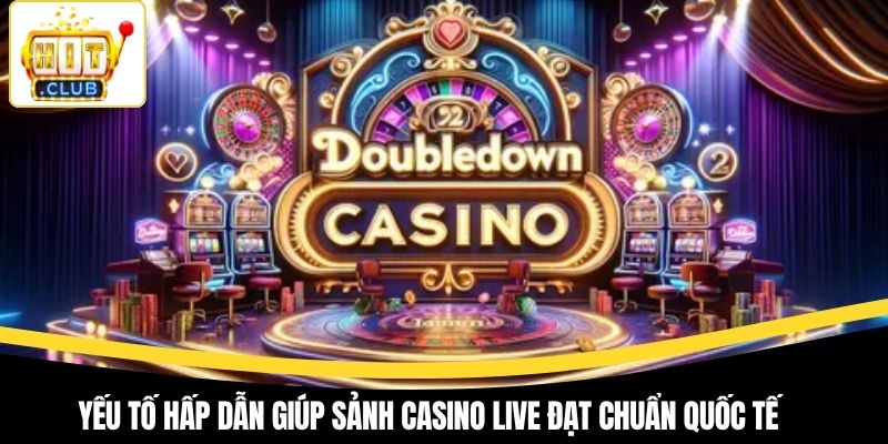 Yếu tố hấp dẫn giúp sảnh casino live đạt chuẩn quốc tế